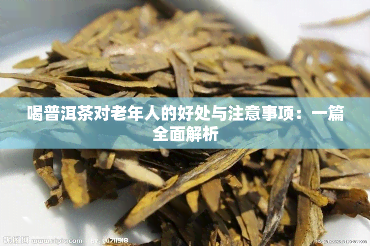 喝普洱茶对老年人的好处与注意事项：一篇全面解析