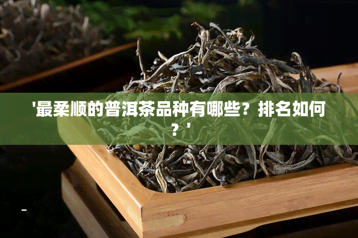 '最柔顺的普洱茶品种有哪些？排名如何？'