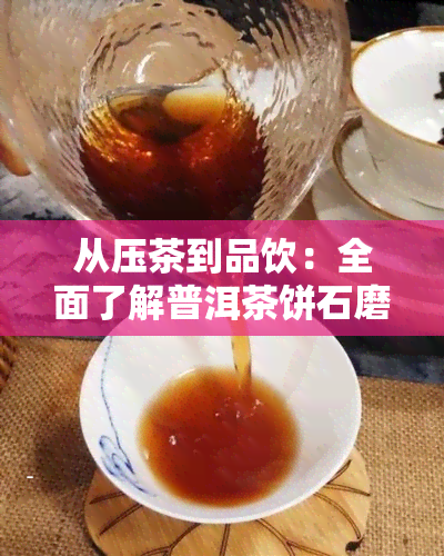 从压茶到品饮：全面了解普洱茶饼石磨的制作与品鉴方法