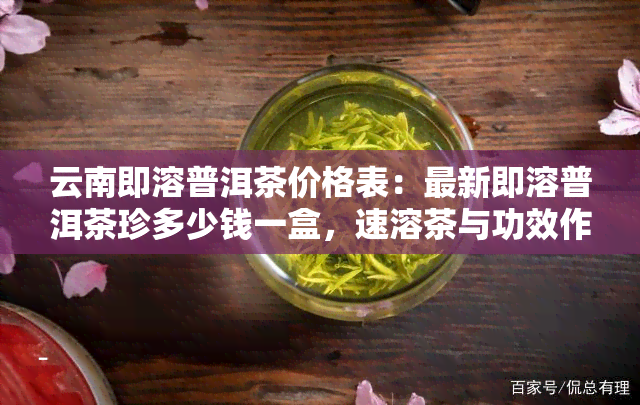 云南即溶普洱茶价格表：最新即溶普洱茶珍多少钱一盒，速溶茶与功效作用解析