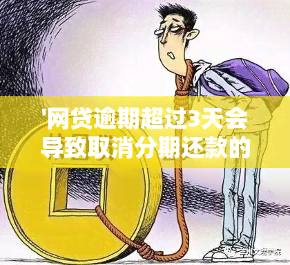 '网贷逾期超过3天会导致取消分期还款的原因及相关业务处理'