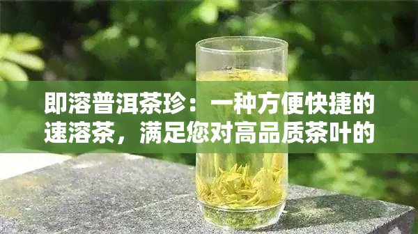 即溶普洱茶珍：一种方便快捷的速溶茶，满足您对高品质茶叶的所有需求