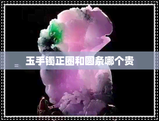 玉手镯正圈和圆条哪个贵