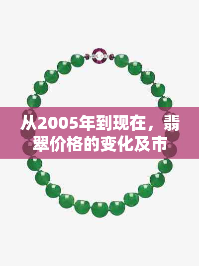 从2005年到现在，翡翠价格的变化及市场趋势分析：现在值多少钱？