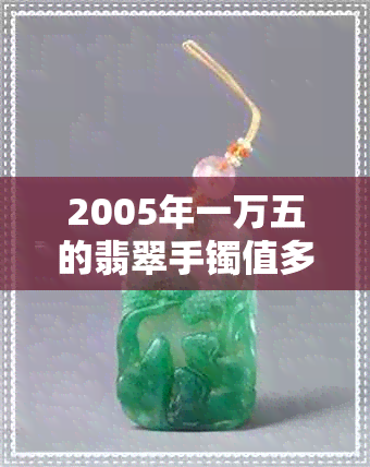 2005年一万五的翡翠手镯值多少钱