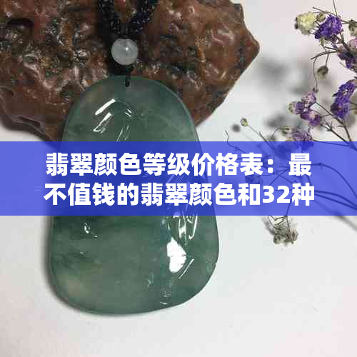 翡翠颜色等级价格表：最不值钱的翡翠颜色和32种翡翠颜色等级排名