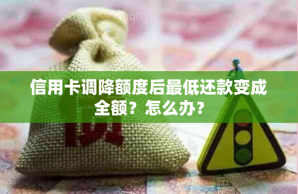 信用卡调降额度后更低还款变成全额？怎么办？