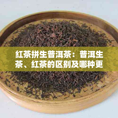 红茶拼生普洱茶：普洱生茶、红茶的区别及哪种更好喝？