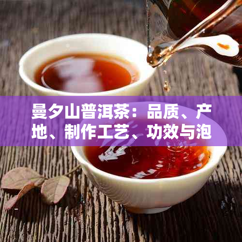 曼夕山普洱茶：品质、产地、制作工艺、功效与泡法全方位解析