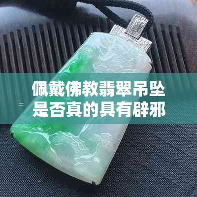 佩戴佛教翡翠吊坠是否真的具有辟邪与灵性功效？需要经过开光吗？