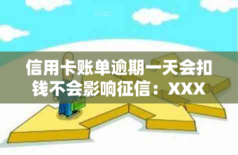 信用卡账单逾期一天会扣钱不会影响：XXXX年逾期一天还信用卡怎么办？