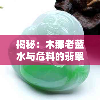 揭秘：木那老蓝水与危料的翡翠宝石差异及其选购技巧