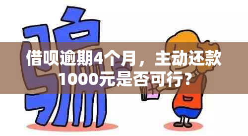 借呗逾期4个月，主动还款1000元是否可行？