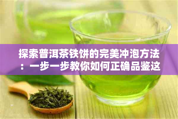 探索普洱茶铁饼的完美冲泡方法：一步一步教你如何正确品鉴这款茶饼