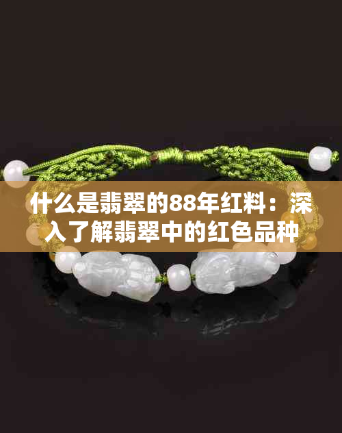 什么是翡翠的88年红料：深入了解翡翠中的红色品种