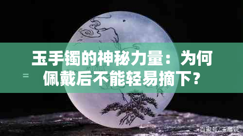 玉手镯的神秘力量：为何佩戴后不能轻易摘下？