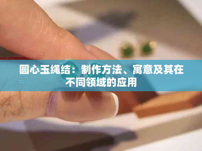 圆心玉绳结：制作方法、寓意及其在不同领域的应用