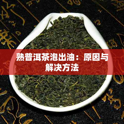 熟普洱茶泡出油：原因与解决方法