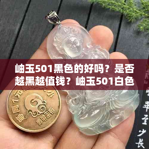 岫玉501黑色的好吗？是否越黑越值钱？岫玉501白色与黑色的价值比较