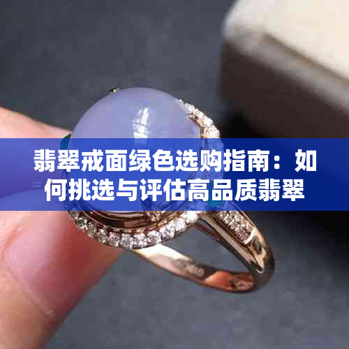 翡翠戒面绿色选购指南：如何挑选与评估高品质翡翠戒面