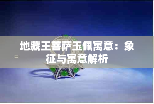 地藏王菩萨玉佩寓意：象征与寓意解析