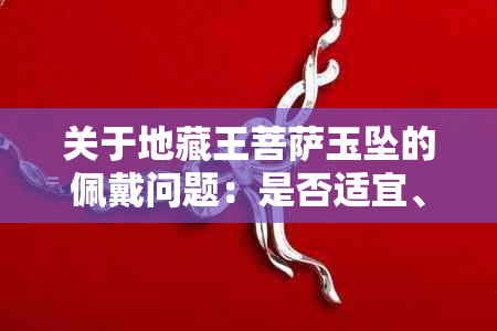 关于地藏王菩萨玉坠的佩戴问题：是否适宜、佩戴注意事项以及适合人群