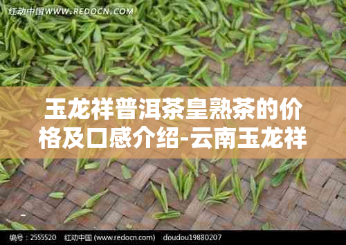 玉龙祥普洱茶皇熟茶的价格及口感介绍-云南玉龙祥茶业