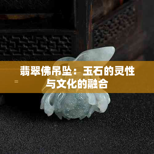 翡翠佛吊坠：玉石的灵性与文化的融合