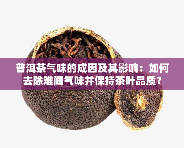 普洱茶气味的成因及其影响：如何去除难闻气味并保持茶叶品质？