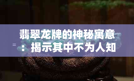 翡翠龙牌的神秘寓意：揭示其中不为人知的故事