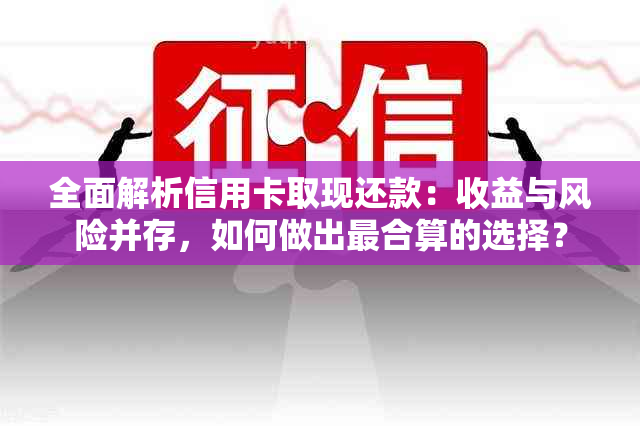 全面解析信用卡取现还款：收益与风险并存，如何做出最合算的选择？