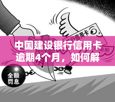 中国建设银行信用卡逾期4个月，如何解决还款问题及可能带来的信用影响