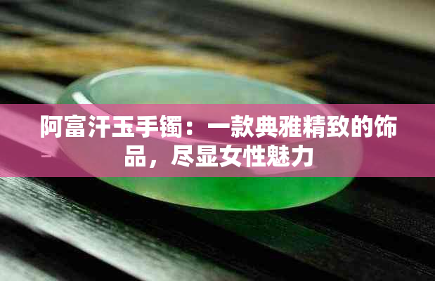 阿富汗玉手镯：一款典雅精致的饰品，尽显女性魅力