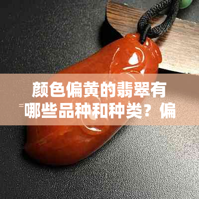 颜色偏黄的翡翠有哪些品种和种类？偏黄的翡翠是什么种水？