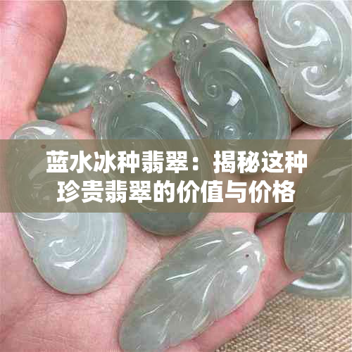 蓝水冰种翡翠：揭秘这种珍贵翡翠的价值与价格