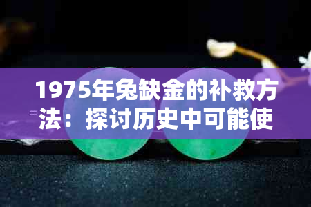 1975年兔缺金的补救方法：探讨历史中可能使用的黄金替代品