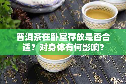 普洱茶在卧室存放是否合适？对身体有何影响？