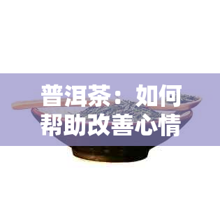 普洱茶：如何帮助改善心情的全面指南