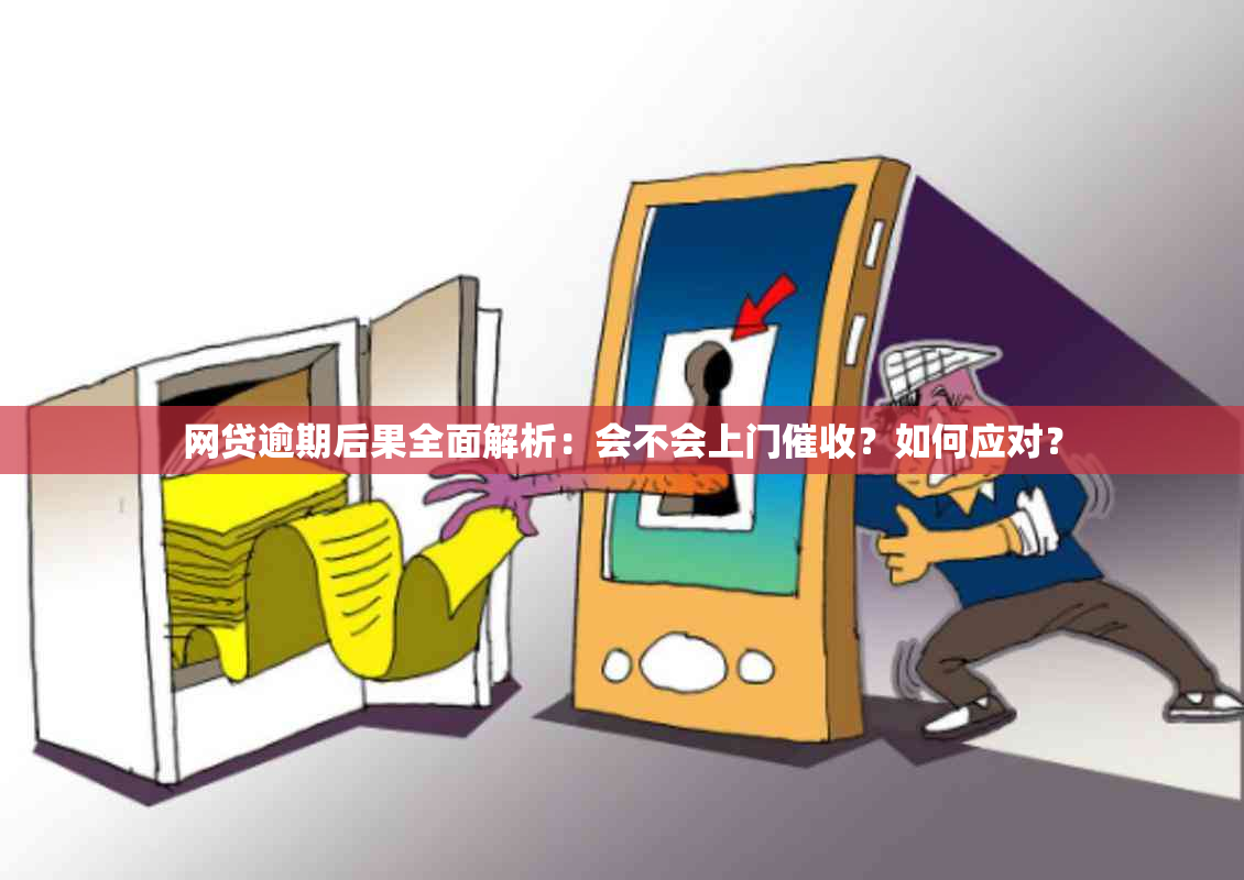 网贷逾期后果全面解析：会不会上门？如何应对？