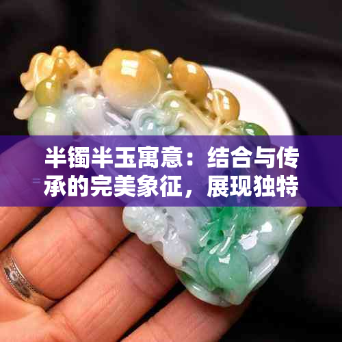 半镯半玉寓意：结合与传承的完美象征，展现独特韵味与力量