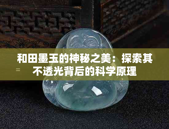 和田墨玉的神秘之美：探索其不透光背后的科学原理