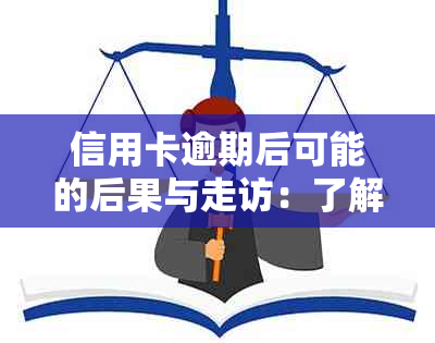 信用卡逾期后可能的后果与走访：了解详细情况并采取措避免不必要的困扰