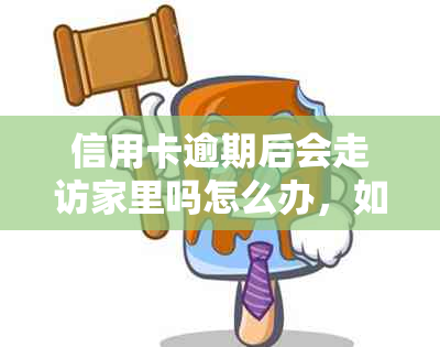 信用卡逾期后会走访家里吗怎么办，如何办理相关手续？