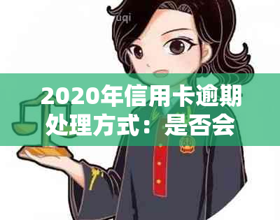 2020年信用卡逾期处理方式：是否会上门？