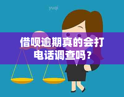 借呗逾期真的会打电话调查吗？