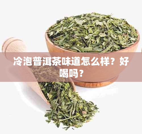 冷泡普洱茶味道怎么样？好喝吗？