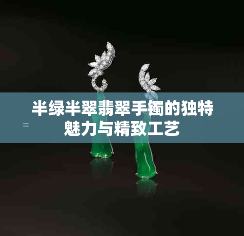 半绿半翠翡翠手镯的独特魅力与精致工艺