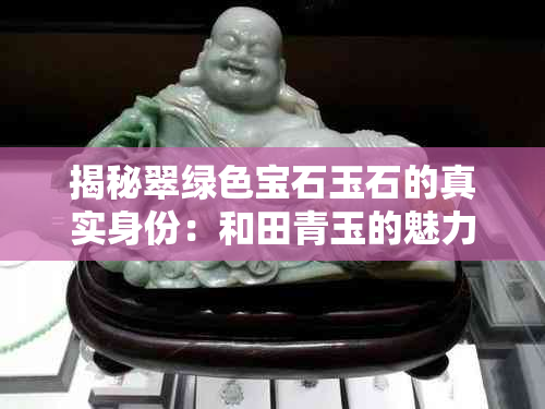 揭秘翠绿色宝石玉石的真实身份：和田青玉的魅力与价值