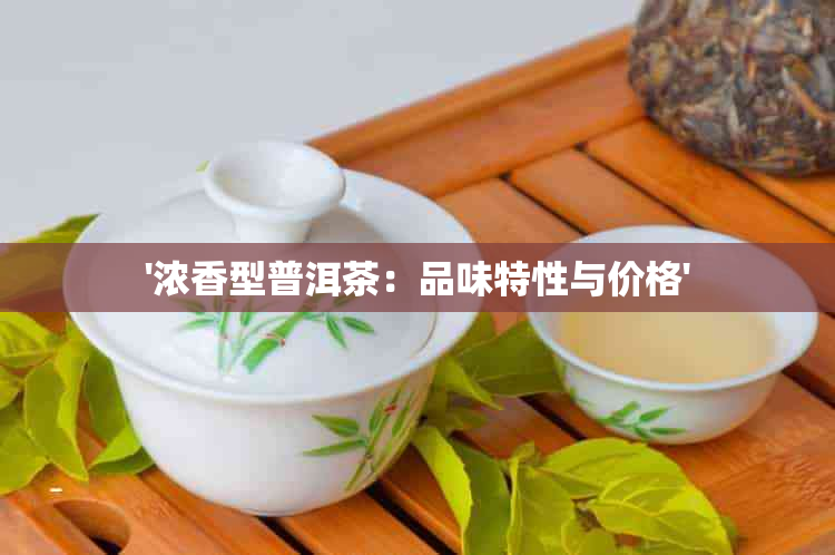 '浓香型普洱茶：品味特性与价格'