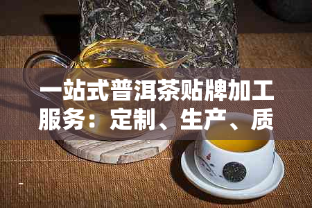 一站式普洱茶贴牌加工服务：定制、生产、质量控制与推广全流程指南